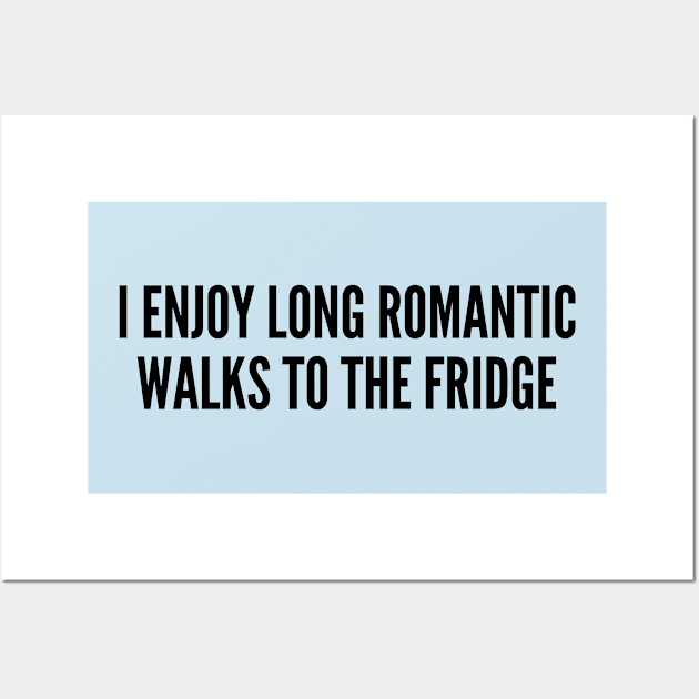 Cute - I Enjoy Long Romantic Walks To The Fridge - Cute Funny Joke Statement Humor Slogan Wall Art by sillyslogans